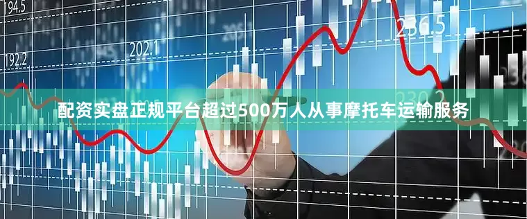 配资实盘正规平台超过500万人从事摩托车运输服务