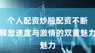 个人配资炒股配资不断释放速度与激情的双重魅力