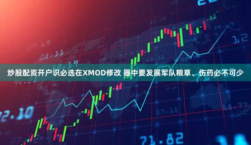 炒股配资开户识必选在XMOD修改 器中要发展军队粮草、伤药必不可少