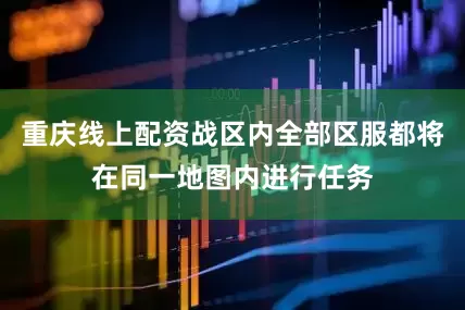 重庆线上配资战区内全部区服都将在同一地图内进行任务