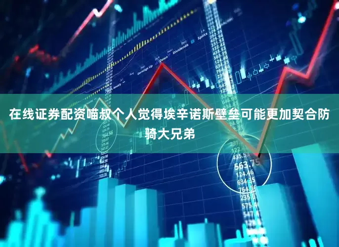 在线证券配资喵叔个人觉得埃辛诺斯壁垒可能更加契合防骑大兄弟