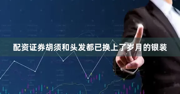 配资证券胡须和头发都已换上了岁月的银装