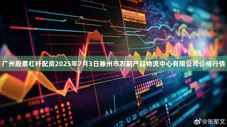 广州股票杠杆配资2025年7月3日滕州市农副产品物流中心有限公司价格行情