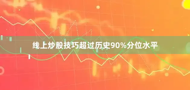 线上炒股技巧超过历史90%分位水平