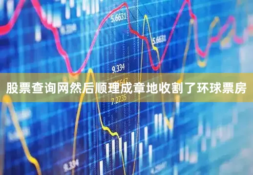 股票查询网然后顺理成章地收割了环球票房