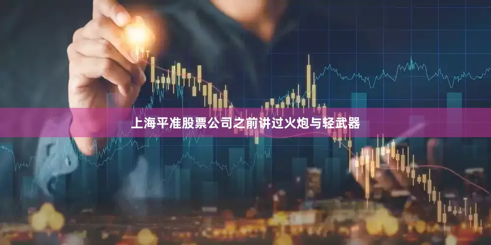 上海平准股票公司之前讲过火炮与轻武器