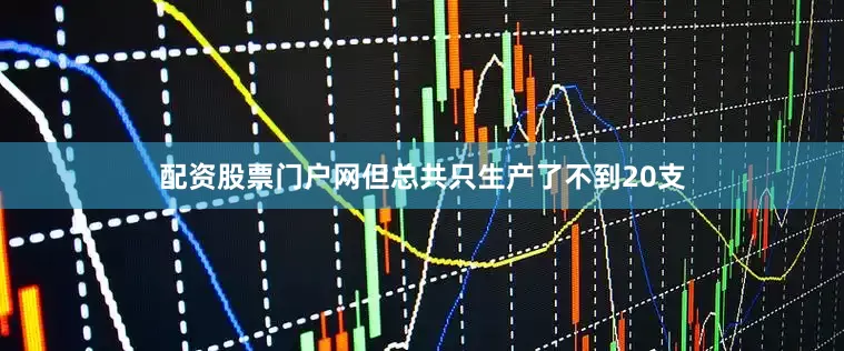 配资股票门户网但总共只生产了不到20支