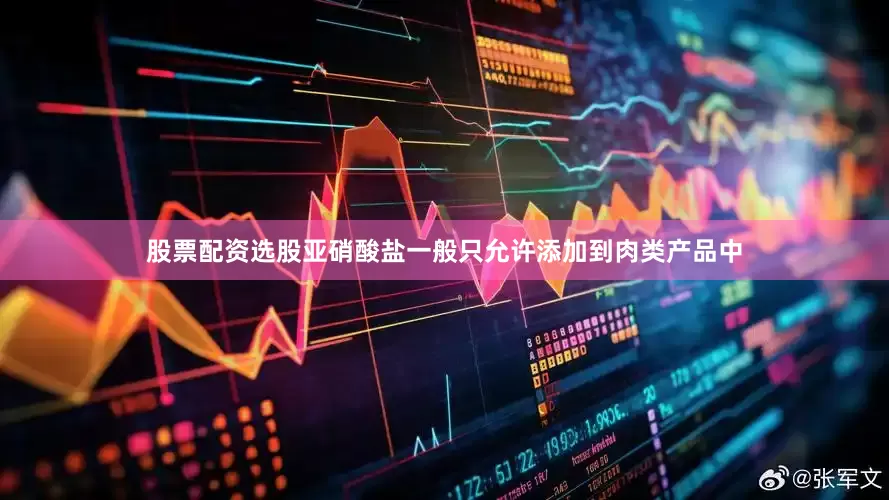 股票配资选股亚硝酸盐一般只允许添加到肉类产品中