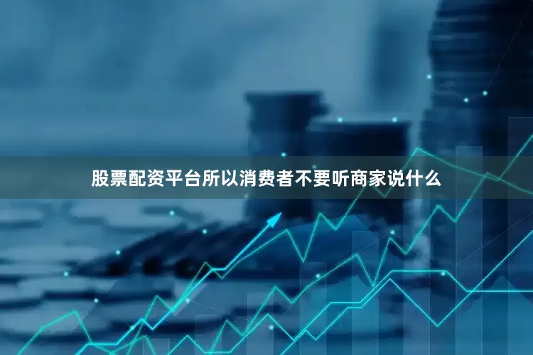 股票配资平台所以消费者不要听商家说什么