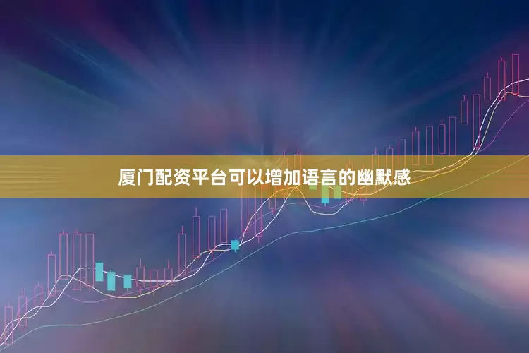 厦门配资平台可以增加语言的幽默感