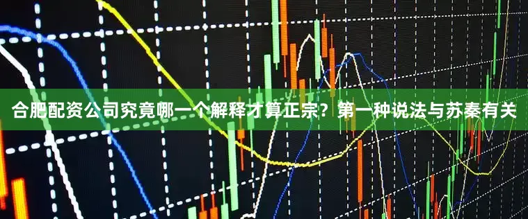 合肥配资公司究竟哪一个解释才算正宗？第一种说法与苏秦有关