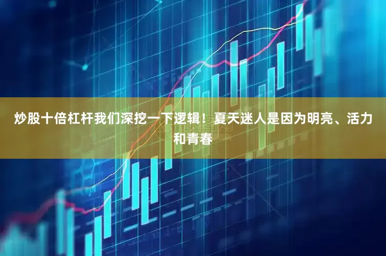炒股十倍杠杆我们深挖一下逻辑！夏天迷人是因为明亮、活力和青春